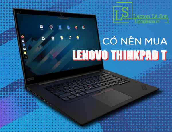 Có nên mua Lenovo Thinkpad T series hay không - Laptop Lê Sơn
